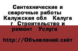 Сантехнические и сварочные работы. - Калужская обл., Калуга г. Строительство и ремонт » Услуги   